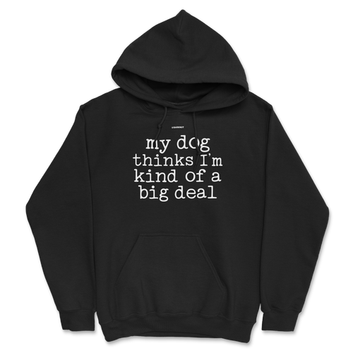 My Dog Thinks I’m Kind Of A Big Deal Hoodie