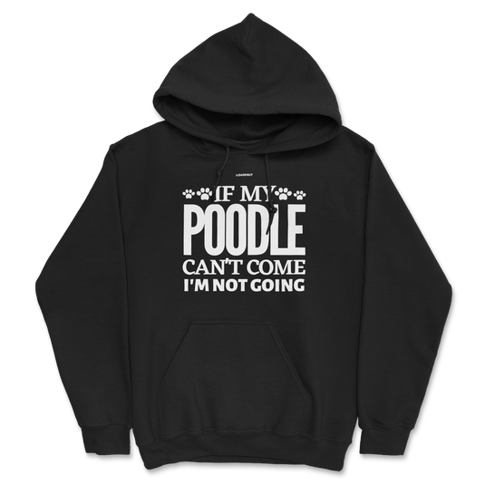 If My Poodle Can't Come I'm Not Coming Hoodie