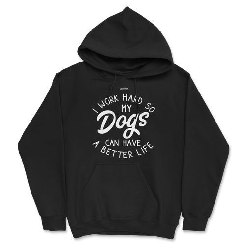 I Work Hard So My Dogs Can Have A Better Life Hoodie