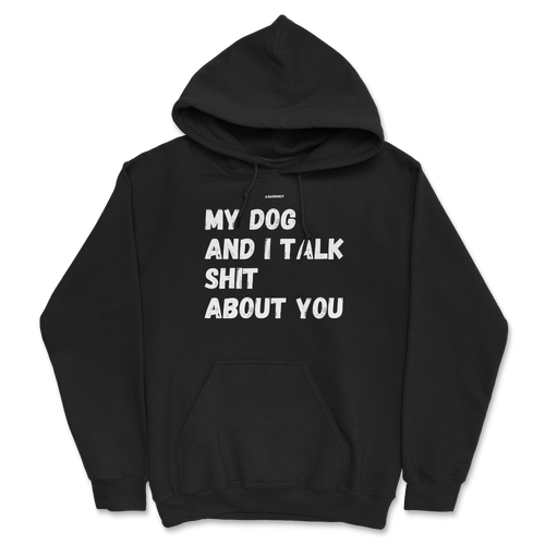 My Dog And I Talk Shit About You Hoodie