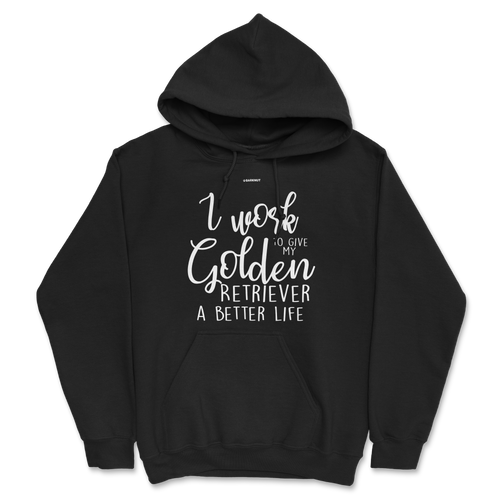 I Work Hard To Give My Golden Retriever A Better Life Hoodie