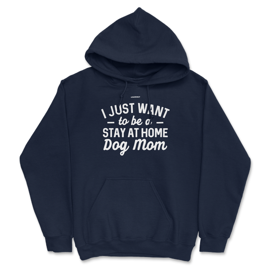 I just Want to Be a Stay At Home Dog Mom Hoodie