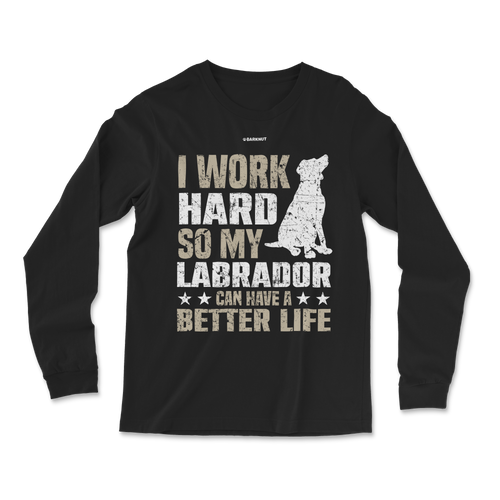 I Work Hard So My Labrador Can Have A Better Life Long Sleeve Shirt