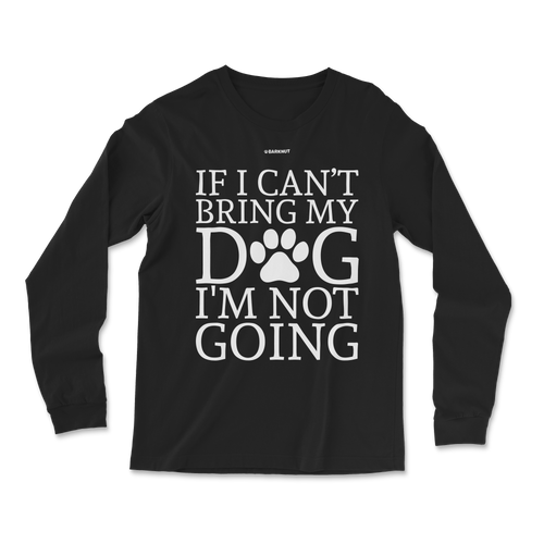 If Can't Bring My Dog Not Going Long Sleeve Shirt