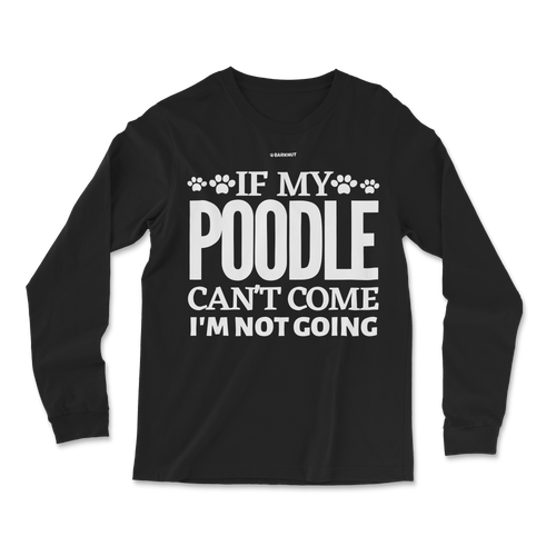 If My Poodle Can't Come I'm Not Coming Long Sleeve Shirt