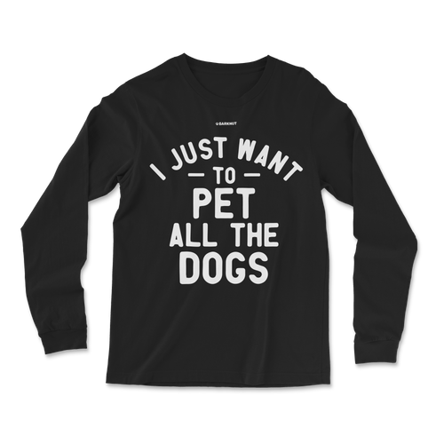 I Just Want To Pet All The Dogs Long Sleeve Shirt