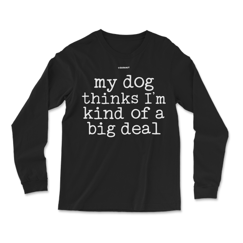 My Dog Thinks I’m Kind Of A Big Deal Long Sleeve Shirt