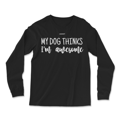 My Dog Thinks I'm Awesome Long Sleeve Shirt