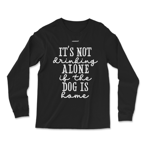 It’s Not Drinking Alone If The Dog Is Home Long Sleeve Shirt