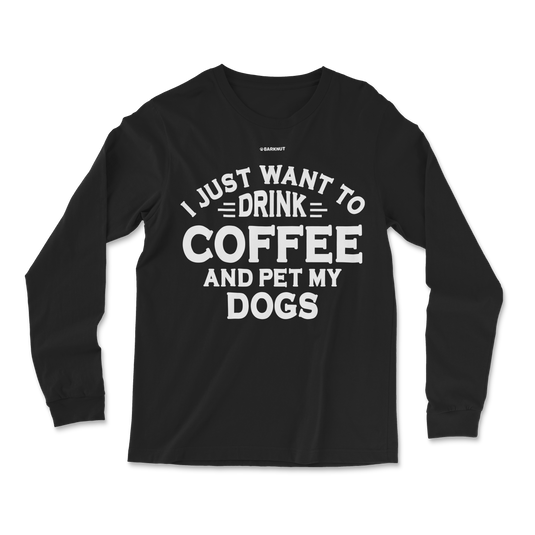 I Just Want to Drink Coffee and Pet My Dogs Long Sleeve Shirt