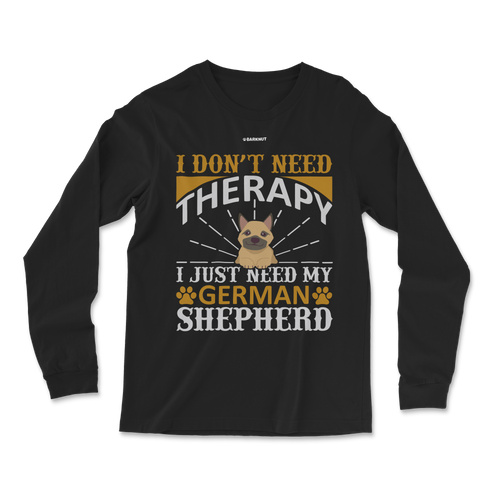 I Don't Need Therapy I Just Need My German Shepherd Long Sleeve Shirt