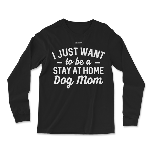 I just Want to Be a Stay At Home Dog Mom Long Sleeve Shirt