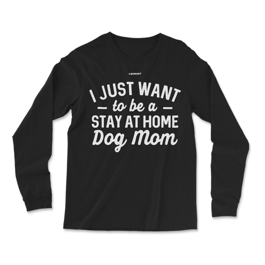 I just Want to Be a Stay At Home Dog Mom Long Sleeve Shirt