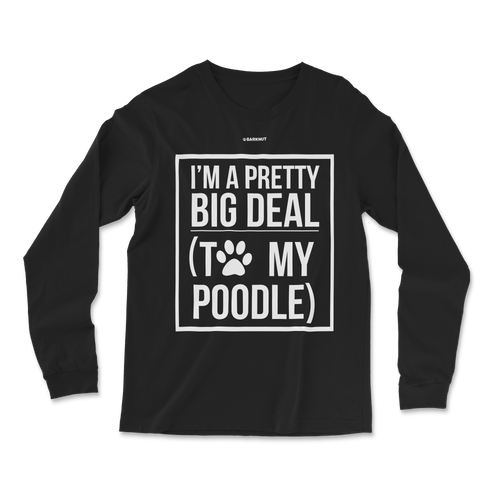 I'm A Pretty Big Deal To My Poodle Long Sleeve Shirt