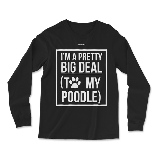 I'm A Pretty Big Deal To My Poodle Long Sleeve Shirt