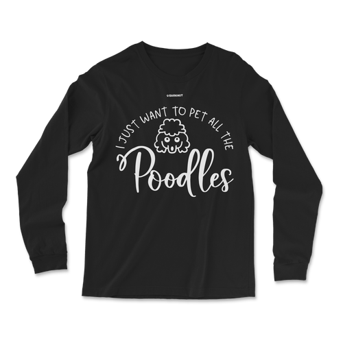 I Just Want To Pet All the Poodles Long Sleeve Shirt