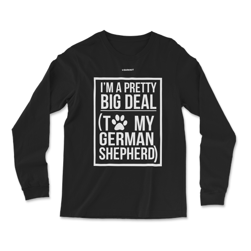 I'm a Pretty Big Deal To My German Shepherd Long Sleeve Shirt