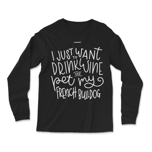 I Just Want to Drink Wine And Pet My French Bulldog  Long Sleeve Shirt