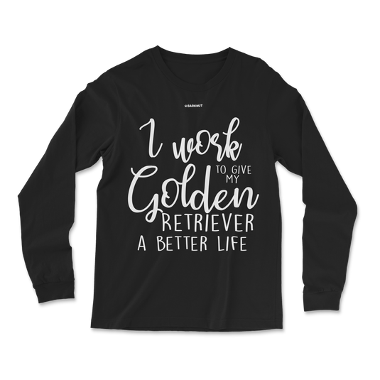 I Work Hard To Give My Golden Retriever A Better Life Long Sleeve Shirt