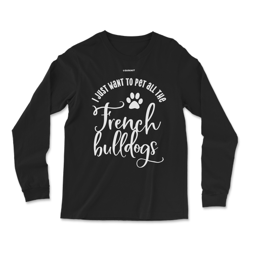 I Just Want To Pet All The French Bulldogs Long Sleeve Shirt