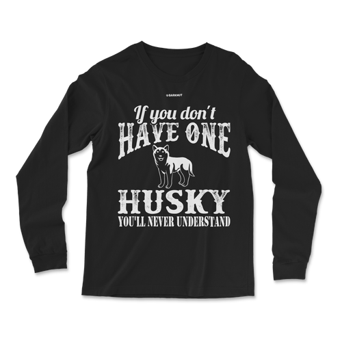 If You Don't Have One Husky You'll Never Understand Long Sleeve Shirt