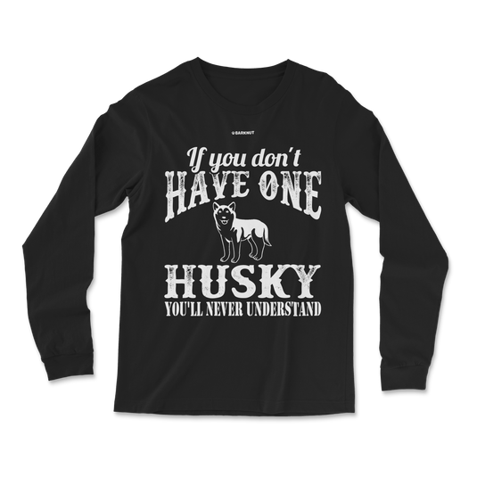 If You Don't Have One Husky You'll Never Understand Long Sleeve Shirt