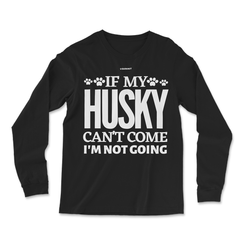 If My Husky Can't Come I'm Not Coming Long Sleeve Shirt