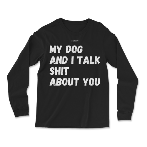 My Dog And I Talk Shit About You Long Sleeve Shirt