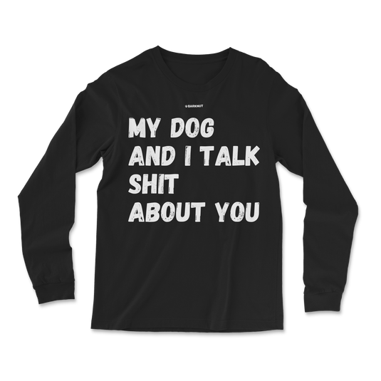 My Dog And I Talk Shit About You Long Sleeve Shirt