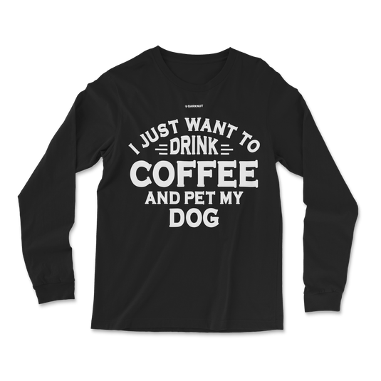 I just Want to Drink Coffee and Pet My Dog Long Sleeve Shirt