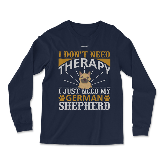 I Don't Need Therapy I Just Need My German Shepherd Long Sleeve Shirt