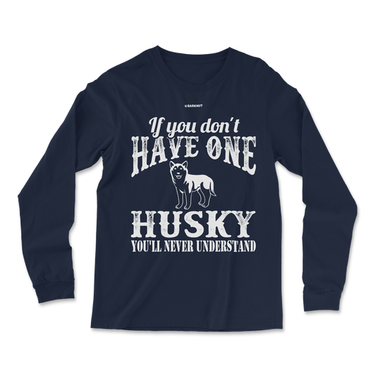 If You Don't Have One Husky You'll Never Understand Long Sleeve Shirt