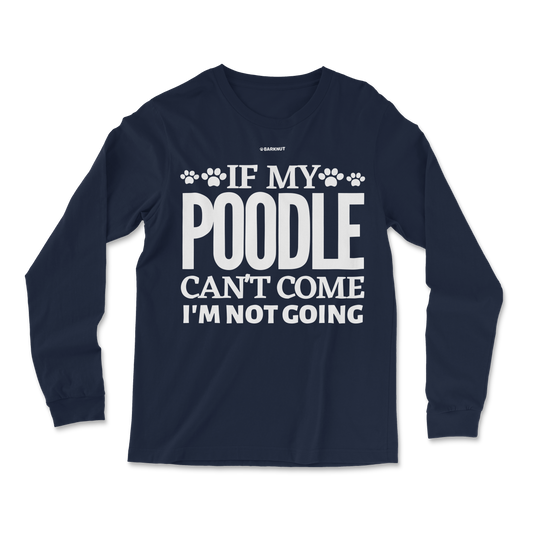 If My Poodle Can't Come I'm Not Coming Long Sleeve Shirt