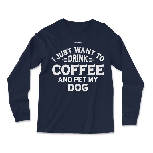 I just Want to Drink Coffee and Pet My Dog Long Sleeve Shirt