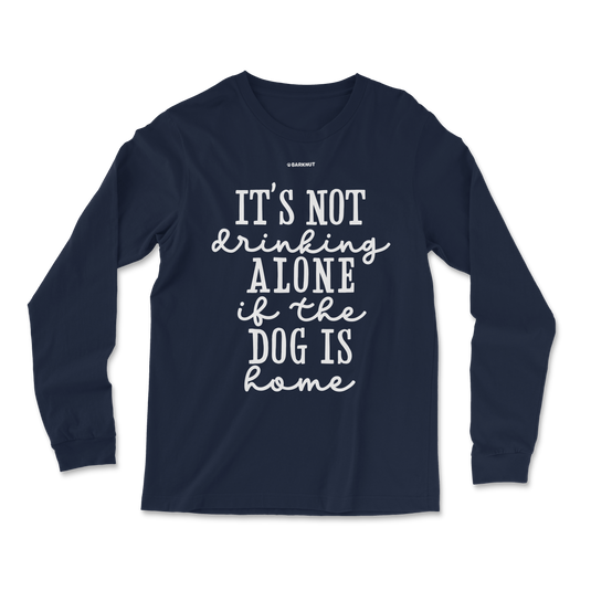 It’s Not Drinking Alone If The Dog Is Home Long Sleeve Shirt