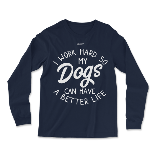 I Work Hard So My Dogs Can Have A Better Life Long Sleeve Shirt