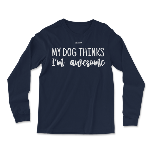 My Dog Thinks I'm Awesome Long Sleeve Shirt