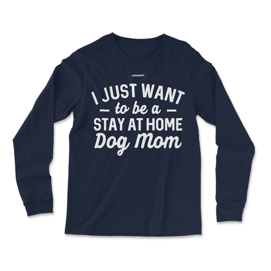 I just Want to Be a Stay At Home Dog Mom Long Sleeve Shirt