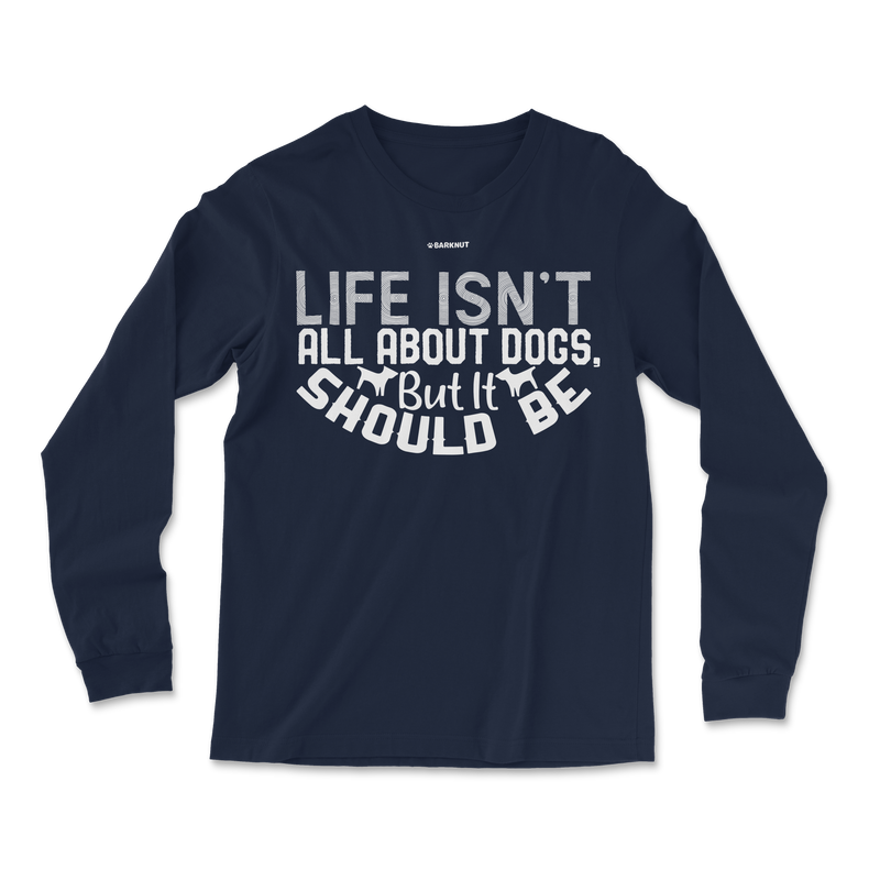 Load image into Gallery viewer, Life Isn&#39;t All About Dogs But It Should Be Long Sleeve Shirt
