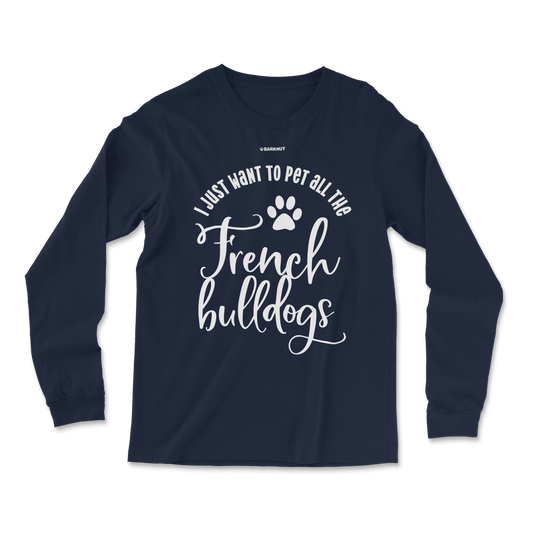 I Just Want To Pet All The French Bulldogs Long Sleeve Shirt