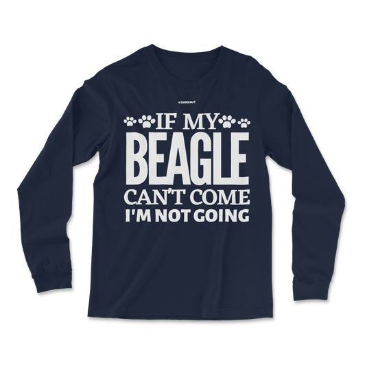 If My Beagle Can't Come I'm Not Going Long Sleeve Shirt