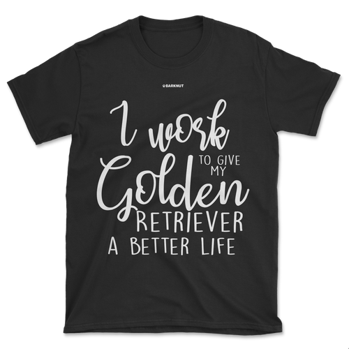 I Work Hard To Give My Golden Retriever A Better Life Shirt (Men's/Unisex)