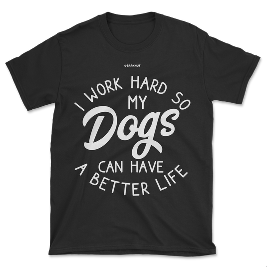 I Work Hard So My Dogs Can Have A Better Life Shirt (Men's/Unisex)