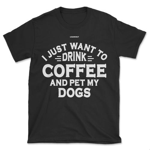 I Just Want to Drink Coffee and Pet My Dogs Shirt (Men's/Unisex)