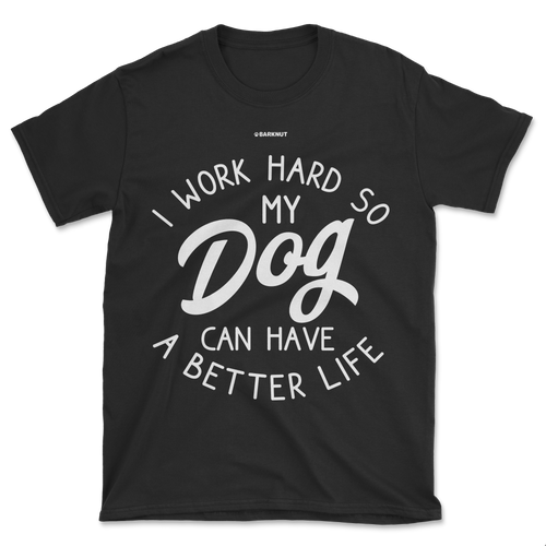 I Work Hard So My Dog Can Have Better Life Shirt (Men's/Unisex)