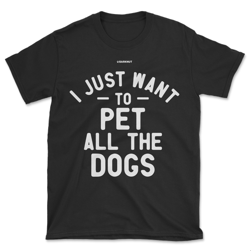 I Just Want To Pet All The Dogs Shirt (Men's/Unisex)