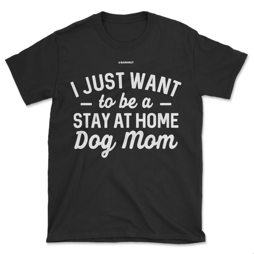 I just Want to Be a Stay At Home Dog Mom Shirt (Men's/Unisex)