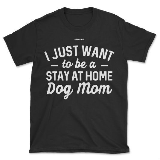 I just Want to Be a Stay At Home Dog Mom Shirt (Men's/Unisex)