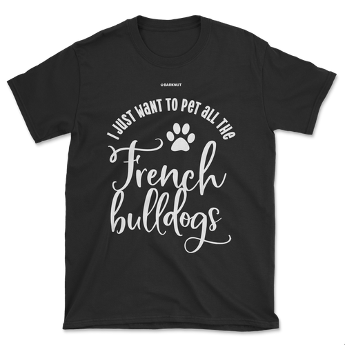 I Just Want To Pet All The French Bulldogs Shirt (Men's/Unisex)