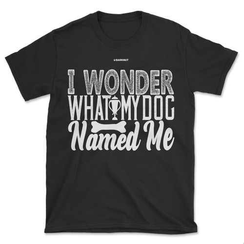 I Wonder What My Dog Named Me Shirt (Men's/Unisex)